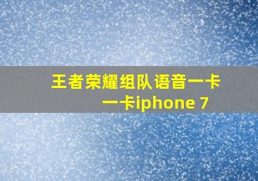 王者荣耀组队语音一卡一卡iphone 7